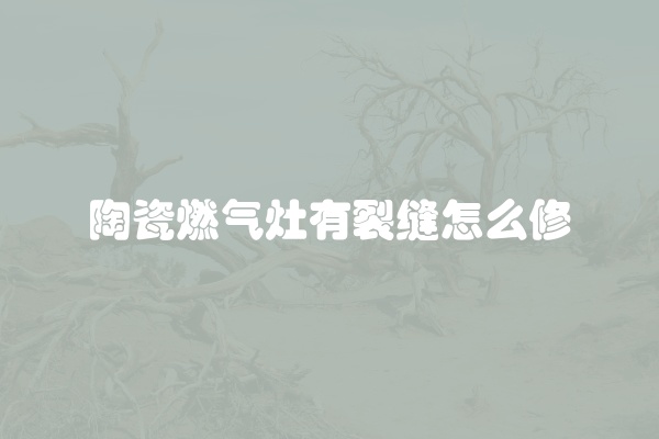 陶瓷燃气灶有裂缝怎么修