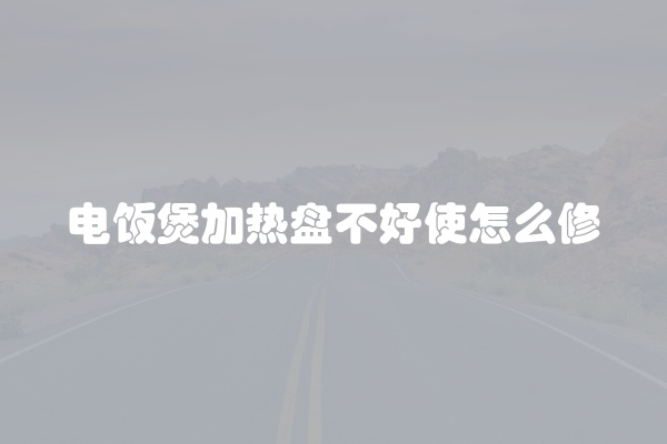 电饭煲加热盘不好使怎么修