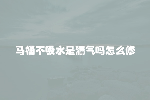 马桶不吸水是漏气吗怎么修