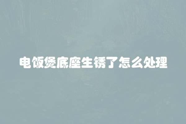 电饭煲底座生锈了怎么处理
