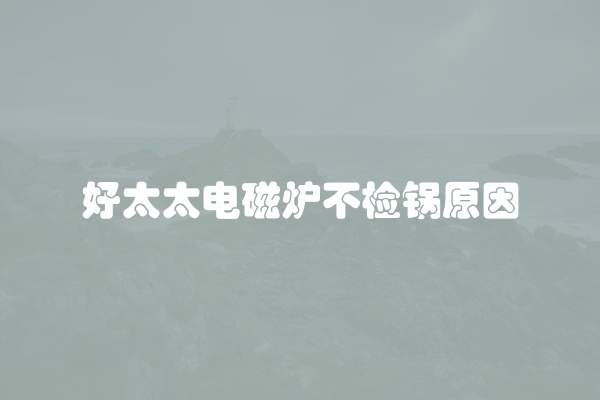 好太太电磁炉不检锅原因