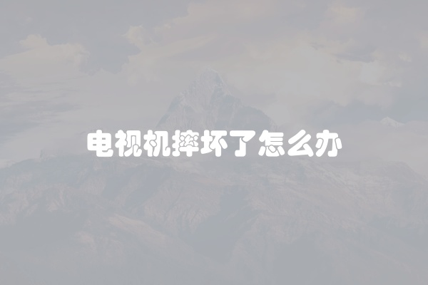 电视机摔坏了怎么办