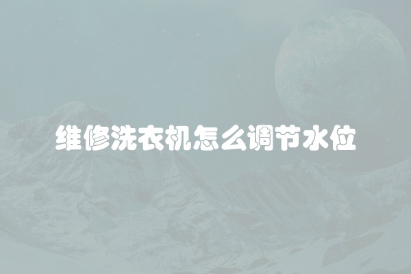 维修洗衣机怎么调节水位