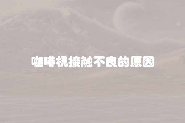 咖啡机接触不良的原因
