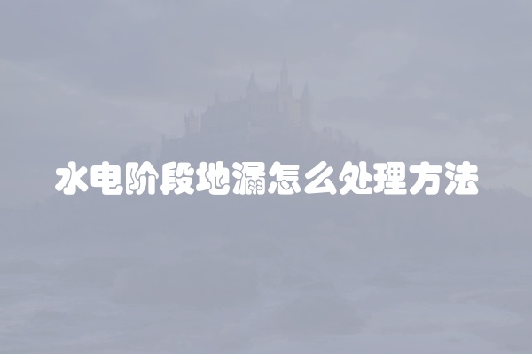 水电阶段地漏怎么处理方法