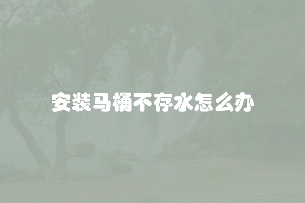 安装马桶不存水怎么办