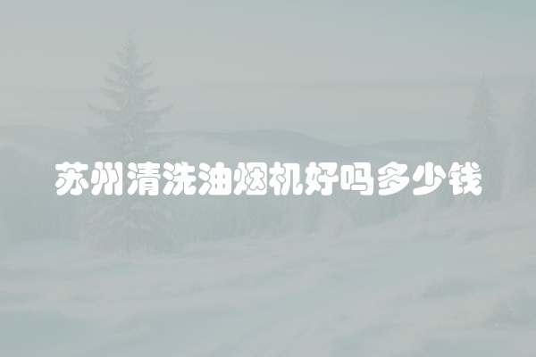 苏州清洗油烟机好吗多少钱