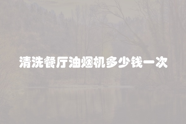 清洗餐厅油烟机多少钱一次