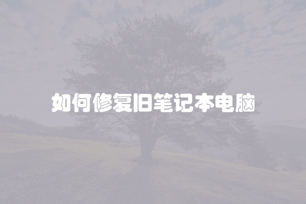 如何修复旧笔记本电脑