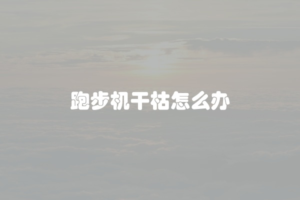 跑步机干枯怎么办