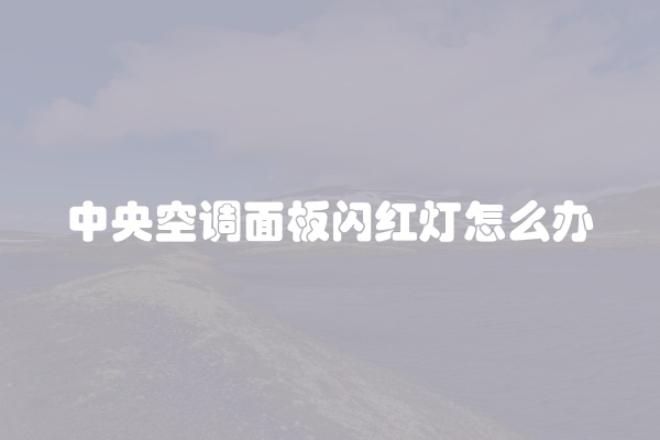 中央空调面板闪红灯怎么办