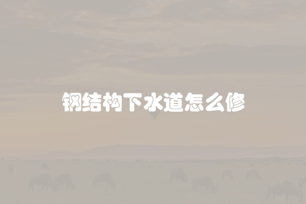 钢结构下水道怎么修