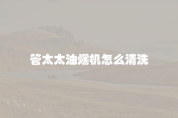 管太太油烟机怎么清洗