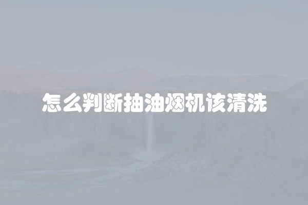 怎么判断抽油烟机该清洗