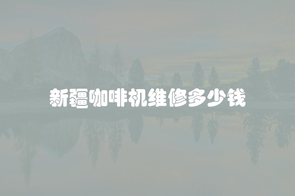 新疆咖啡机维修多少钱