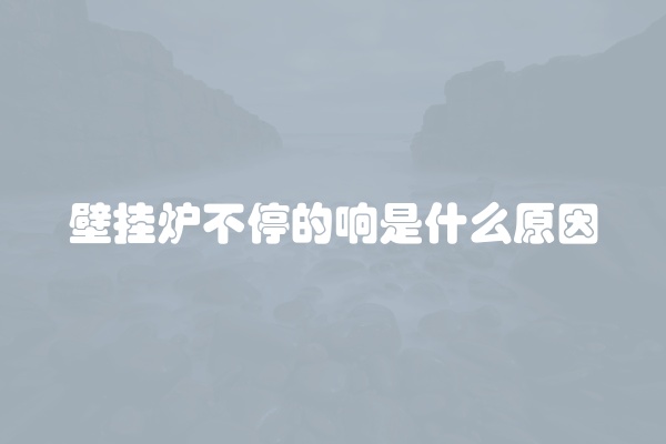 壁挂炉不停的响是什么原因