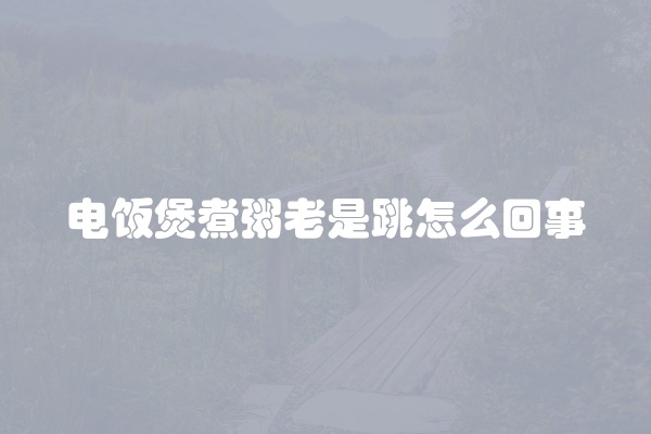 电饭煲煮粥老是跳怎么回事