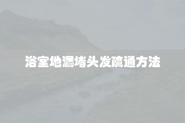 浴室地漏堵头发疏通方法
