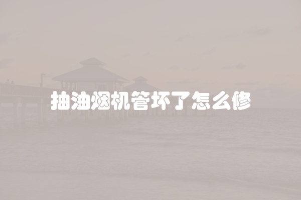 抽油烟机管坏了怎么修