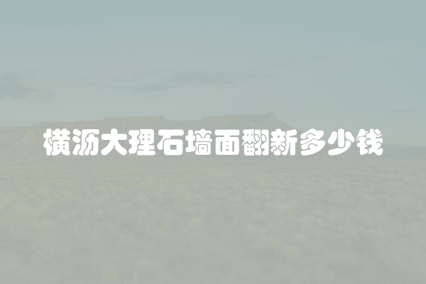 横沥大理石墙面翻新多少钱