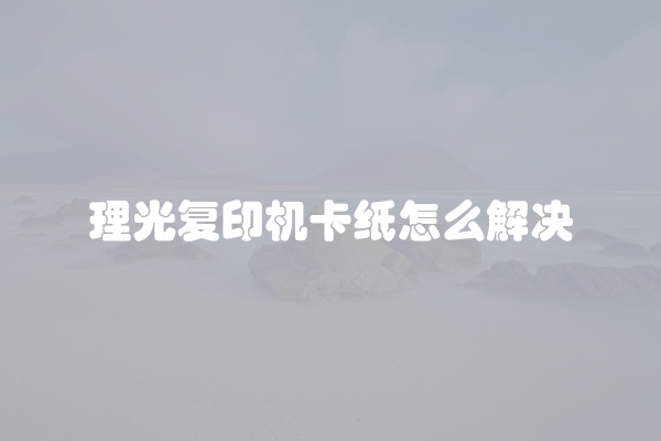 理光复印机卡纸怎么解决