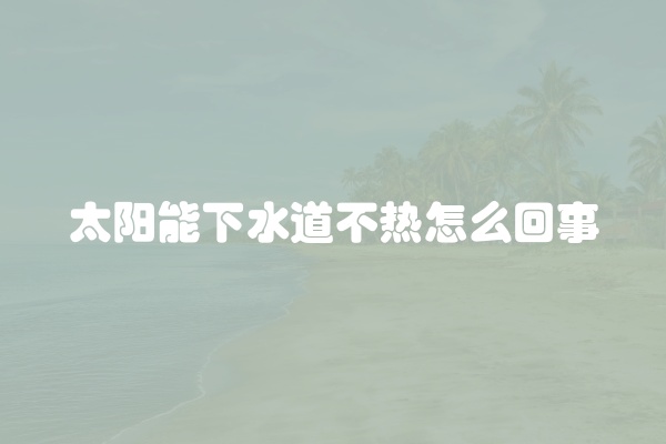 太阳能下水道不热怎么回事