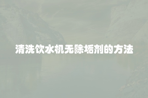清洗饮水机无除垢剂的方法