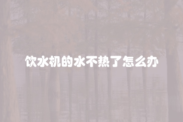 饮水机的水不热了怎么办