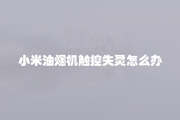 小米油烟机触控失灵怎么办