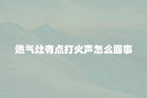 燃气灶有点打火声怎么回事