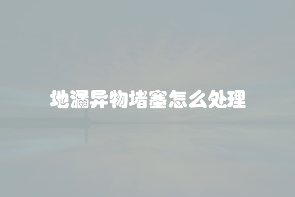 地漏异物堵塞怎么处理