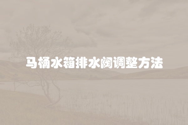 马桶水箱排水阀调整方法