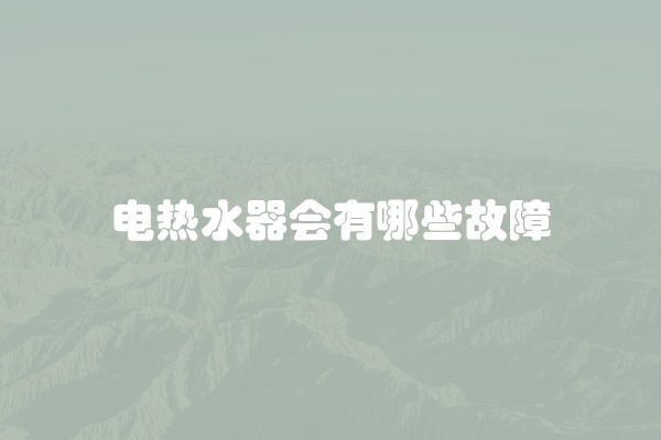 电热水器会有哪些故障