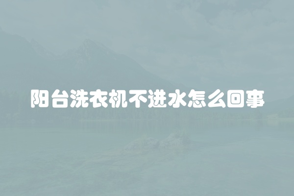 阳台洗衣机不进水怎么回事