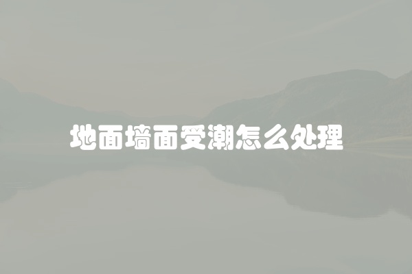 地面墙面受潮怎么处理