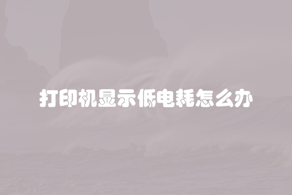 打印机显示低电耗怎么办