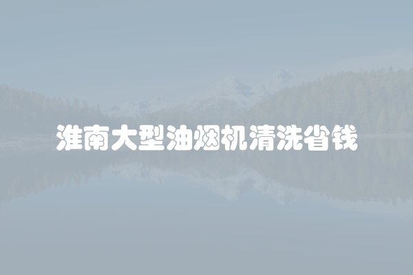 淮南大型油烟机清洗省钱