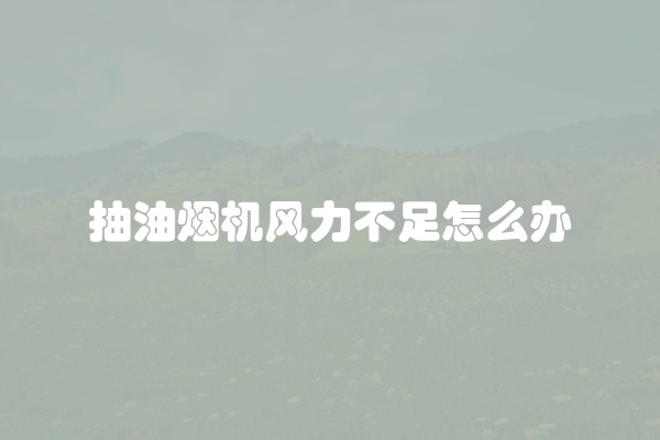 抽油烟机风力不足怎么办