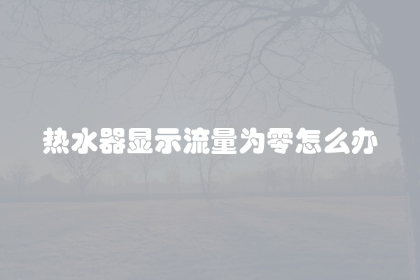 热水器显示流量为零怎么办