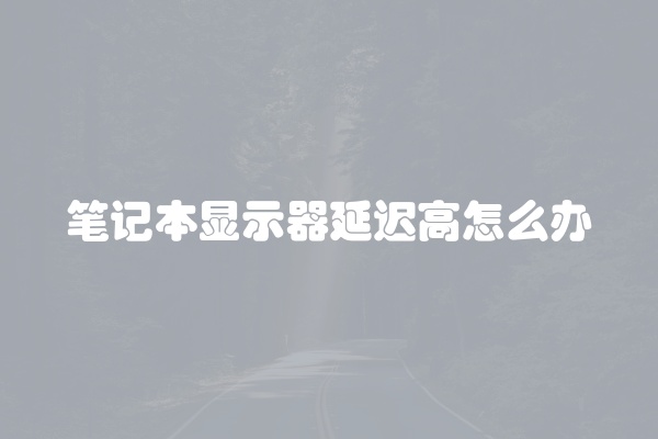 笔记本显示器延迟高怎么办