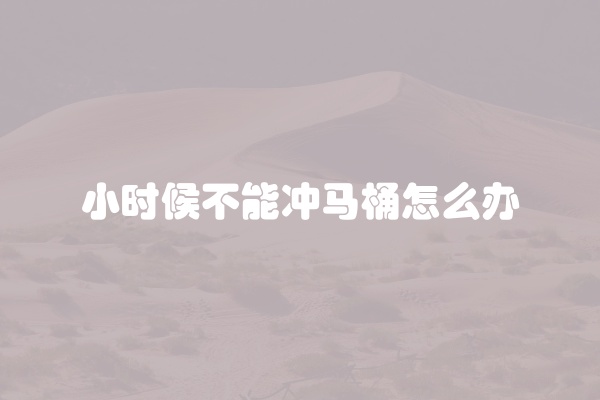 小时候不能冲马桶怎么办