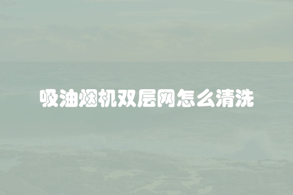 吸油烟机双层网怎么清洗