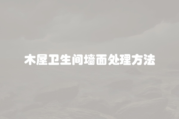 木屋卫生间墙面处理方法