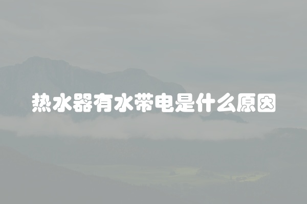 热水器有水带电是什么原因
