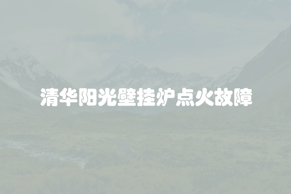 清华阳光壁挂炉点火故障