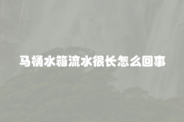 马桶水箱流水很长怎么回事