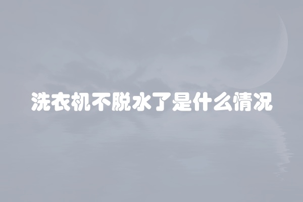 洗衣机不脱水了是什么情况