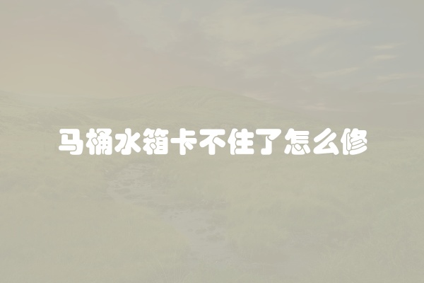 马桶水箱卡不住了怎么修