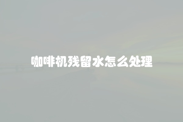 咖啡机残留水怎么处理