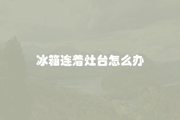 冰箱连着灶台怎么办